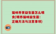 猫咪养胃益生菌怎么喂食(喂养猫咪益生菌：正确方法与注意事项)
