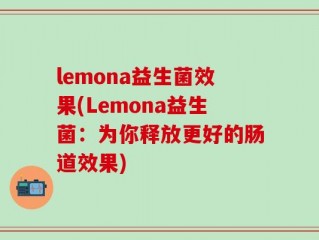 lemona益生菌效果(Lemona益生菌：为你释放更好的肠道效果)