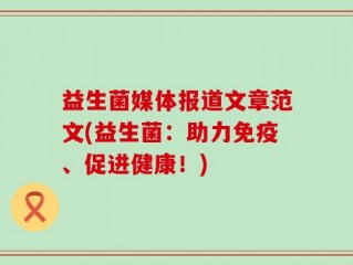 益生菌媒体报道文章范文(益生菌：助力免疫、促进健康！)