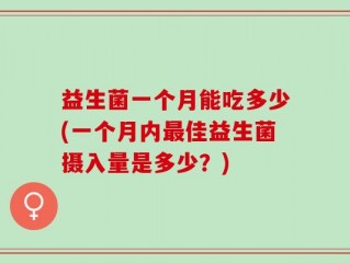 益生菌一个月能吃多少(一个月内最佳益生菌摄入量是多少？)