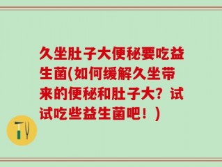 久坐肚子大便秘要吃益生菌(如何缓解久坐带来的便秘和肚子大？试试吃些益生菌吧！)
