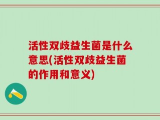 活性双歧益生菌是什么意思(活性双歧益生菌的作用和意义)