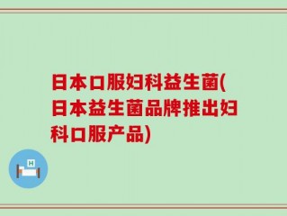 日本口服妇科益生菌(日本益生菌品牌推出妇科口服产品)