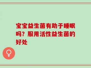 宝宝益生菌有助于睡眠吗？服用活性益生菌的好处