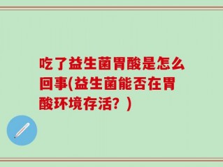 吃了益生菌胃酸是怎么回事(益生菌能否在胃酸环境存活？)