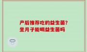 产后推荐吃的益生菌？坐月子能喝益生菌吗
