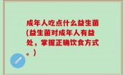 成年人吃点什么益生菌(益生菌对成年人有益处，掌握正确饮食方式。)