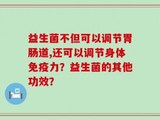 益生菌不但可以调节胃肠道,还可以调节身体免疫力？益生菌的其他功效？
