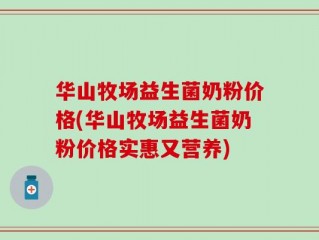华山牧场益生菌奶粉价格(华山牧场益生菌奶粉价格实惠又营养)