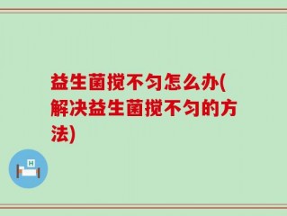 益生菌搅不匀怎么办(解决益生菌搅不匀的方法)