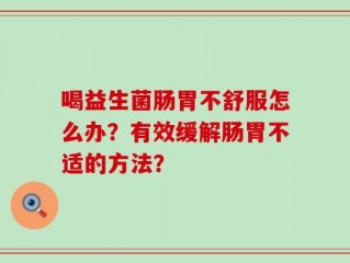喝益生菌肠胃不舒服怎么办？有效缓解肠胃不适的方法？