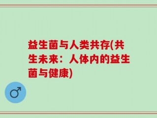 益生菌与人类共存(共生未来：人体内的益生菌与健康)