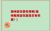 猫咪益生菌有用嘛(猫咪服用益生菌是否有效果？)