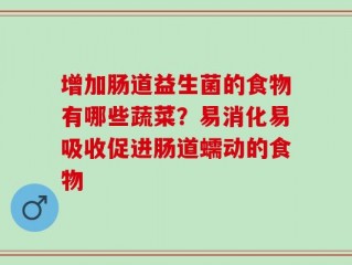 增加肠道益生菌的食物有哪些蔬菜？易消化易吸收促进肠道蠕动的食物