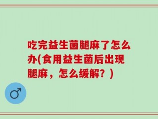 吃完益生菌腿麻了怎么办(食用益生菌后出现腿麻，怎么缓解？)