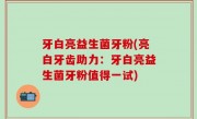 牙白亮益生菌牙粉(亮白牙齿助力：牙白亮益生菌牙粉值得一试)
