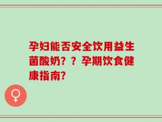 孕妇能否安全饮用益生菌酸奶？？孕期饮食健康指南？