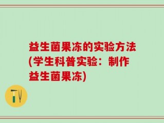 益生菌果冻的实验方法(学生科普实验：制作益生菌果冻)