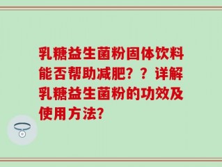 乳糖益生菌粉固体饮料能否帮助减肥？？详解乳糖益生菌粉的功效及使用方法？