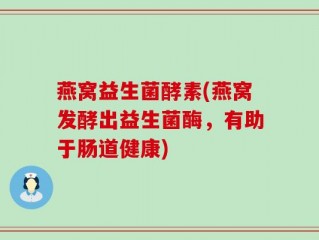 燕窝益生菌酵素(燕窝发酵出益生菌酶，有助于肠道健康)