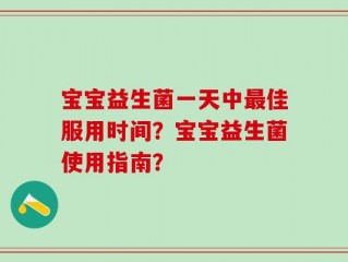 宝宝益生菌一天中最佳服用时间？宝宝益生菌使用指南？