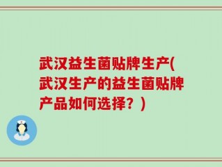 武汉益生菌贴牌生产(武汉生产的益生菌贴牌产品如何选择？)