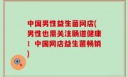 中国男性益生菌网店(男性也需关注肠道健康！中国网店益生菌畅销)