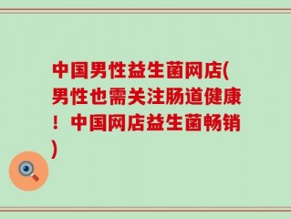 中国男性益生菌网店(男性也需关注肠道健康！中国网店益生菌畅销)