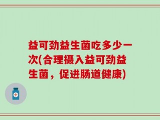 益可劲益生菌吃多少一次(合理摄入益可劲益生菌，促进肠道健康)