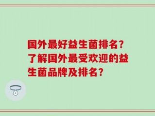 国外最好益生菌排名？了解国外最受欢迎的益生菌品牌及排名？