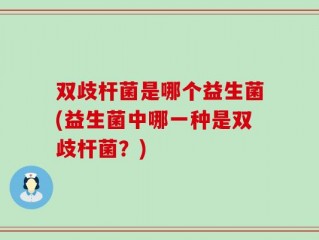 双歧杆菌是哪个益生菌(益生菌中哪一种是双歧杆菌？)