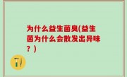 为什么益生菌臭(益生菌为什么会散发出异味？)