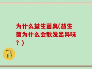 为什么益生菌臭(益生菌为什么会散发出异味？)