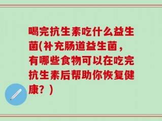 喝完抗生素吃什么益生菌(补充肠道益生菌，有哪些食物可以在吃完抗生素后帮助你恢复健康？)