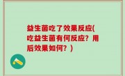 益生菌吃了效果反应(吃益生菌有何反应？用后效果如何？)