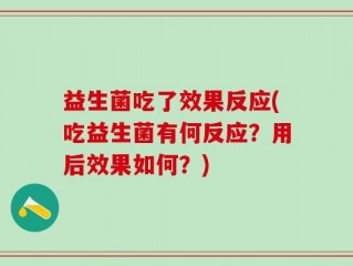 益生菌吃了效果反应(吃益生菌有何反应？用后效果如何？)