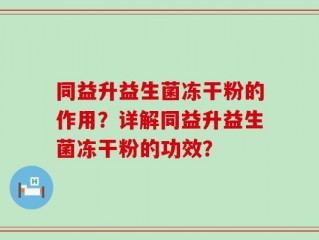 同益升益生菌冻干粉的作用？详解同益升益生菌冻干粉的功效？