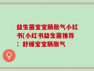 益生菌宝宝肠胀气小红书(小红书益生菌推荐：舒缓宝宝肠胀气