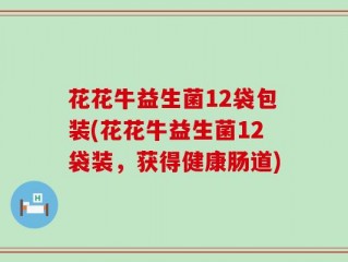 花花牛益生菌12袋包装(花花牛益生菌12袋装，获得健康肠道)
