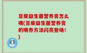 豆柴益生菌营养膏怎么喂(豆柴益生菌营养膏的喂养方法闪亮登场！)