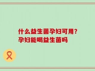 什么益生菌孕妇可用？孕妇能喝益生菌吗