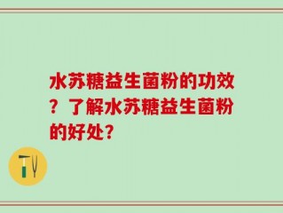 水苏糖益生菌粉的功效？了解水苏糖益生菌粉的好处？
