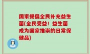国家提倡全民补充益生菌(全民受益！益生菌成为国家推崇的日常保健品)