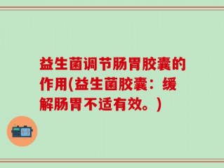 益生菌调节肠胃胶囊的作用(益生菌胶囊：缓解肠胃不适有效。)