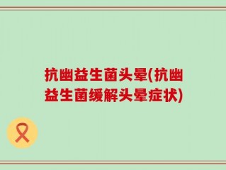 抗幽益生菌头晕(抗幽益生菌缓解头晕症状)