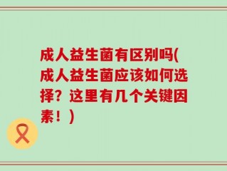 成人益生菌有区别吗(成人益生菌应该如何选择？这里有几个关键因素！)