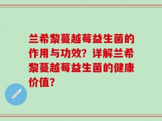 兰希黎蔓越莓益生菌的作用与功效？详解兰希黎蔓越莓益生菌的健康价值？