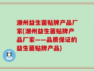 潮州益生菌贴牌产品厂家(潮州益生菌贴牌产品厂家——品质保证的益生菌贴牌产品)