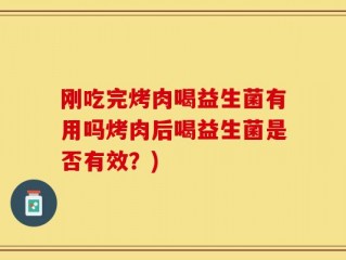 刚吃完烤肉喝益生菌有用吗烤肉后喝益生菌是否有效？)