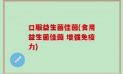 口服益生菌佳茵(食用益生菌佳茵 增强免疫力)